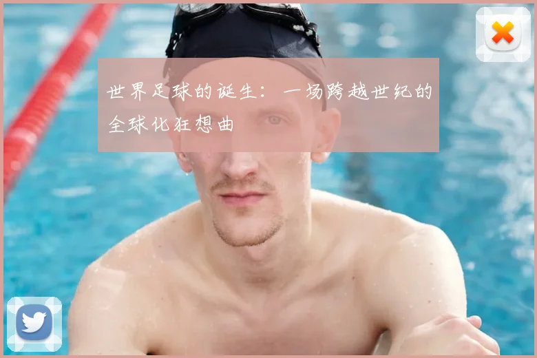 世界足球的诞生:一场跨越世纪的全球化狂想曲