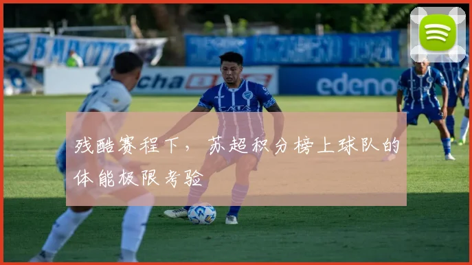 残酷赛程下，苏超积分榜上球队的体能极限考验
