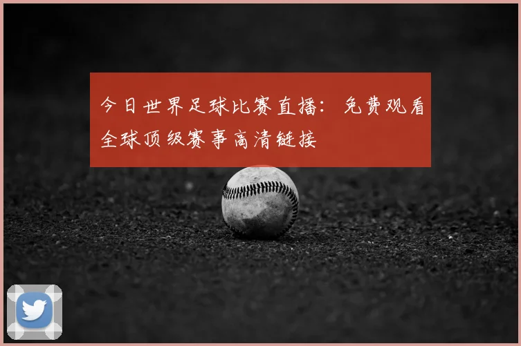 今日世界足球比赛直播：免费观看全球顶级赛事高清链接