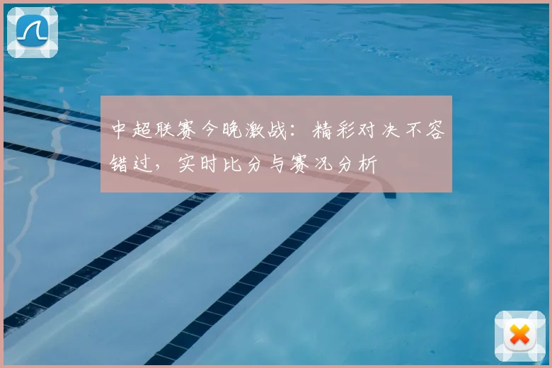 中超联赛今晚激战：精彩对决不容错过，实时比分与赛况分析