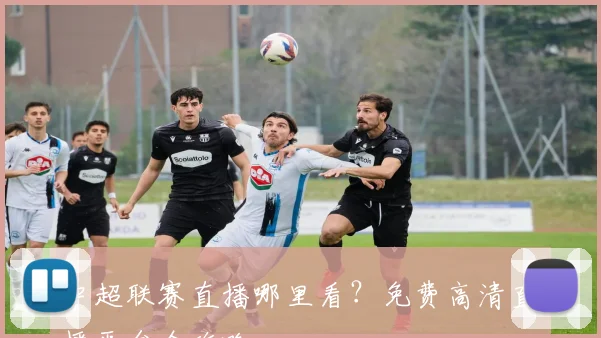 中超联赛直播哪里看?免费高清直播平台全攻略