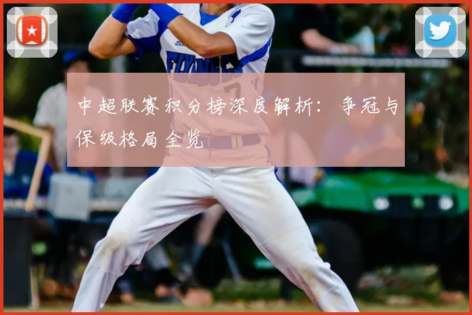 中超联赛积分榜深度解析：争冠与保级格局全览