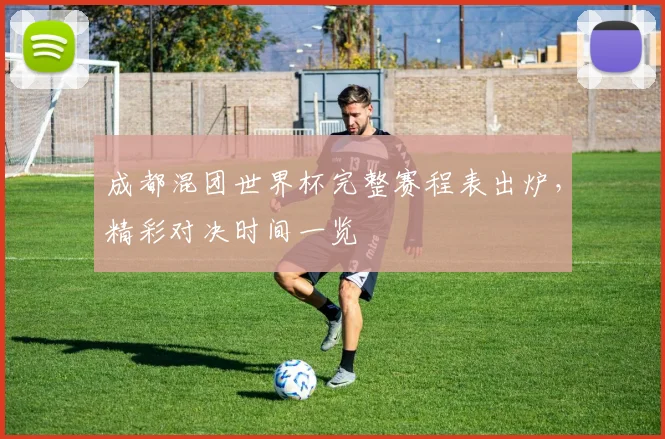 成都混团世界杯完整赛程表出炉，精彩对决时间一览