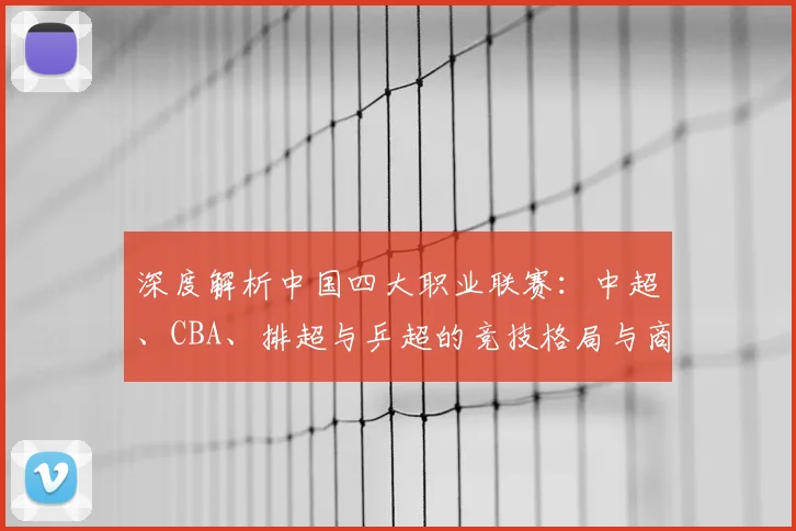 深度解析中国四大职业联赛：中超、CBA、排超与乒超的竞技格局与商业价值