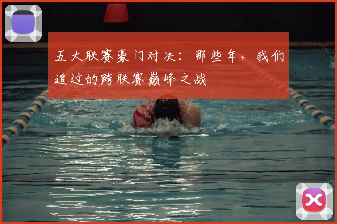 五大联赛豪门对决：那些年，我们追过的跨联赛巅峰之战
