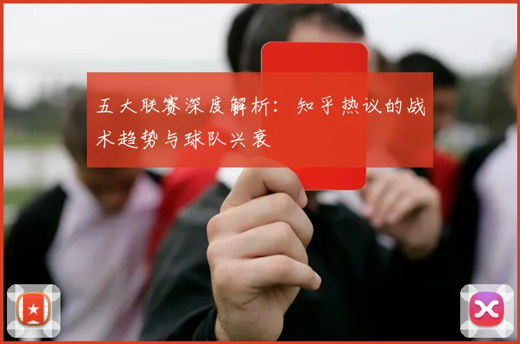 五大联赛深度解析:知乎热议的战术趋势与球队兴衰