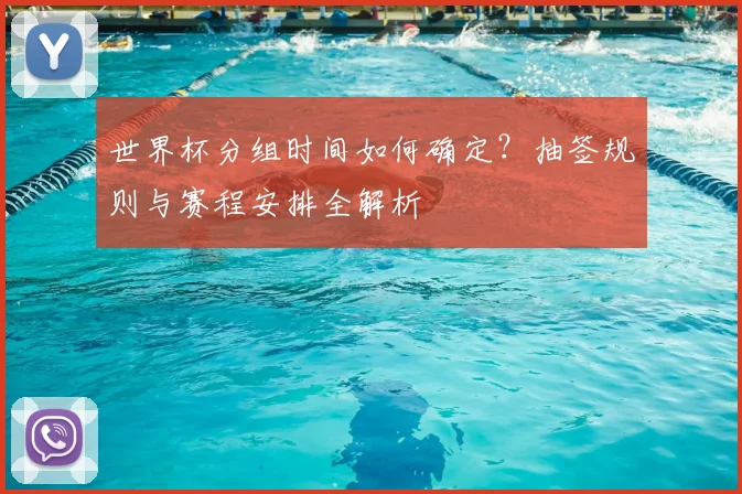世界杯分组时间如何确定?抽签规则与赛程安排全解析