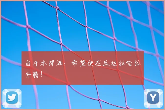 当汗水挥洒,希望便在瓜达拉哈拉升腾!
