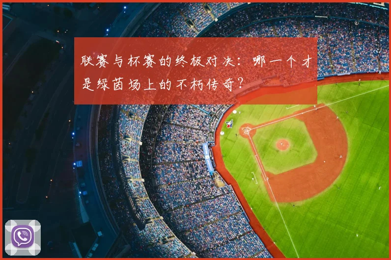 联赛与杯赛的终极对决：哪一个才是绿茵场上的不朽传奇？