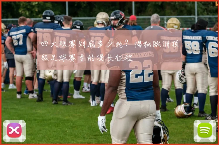 四大联赛到底多少轮？揭秘欧洲顶级足球赛季的漫长征程