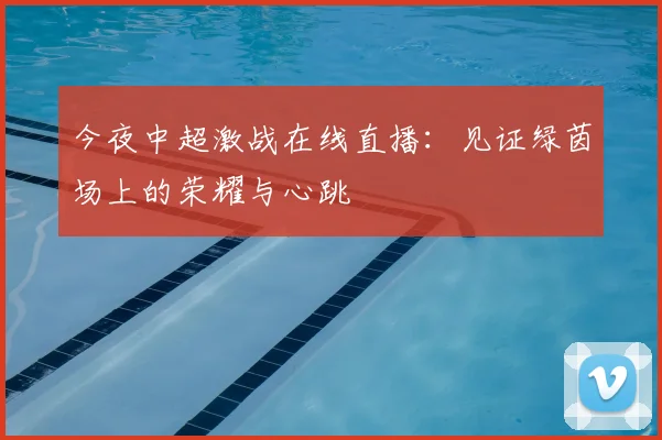 今夜中超激战在线直播：见证绿茵场上的荣耀与心跳