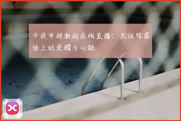 今夜中超激战在线直播：见证绿茵场上的荣耀与心跳