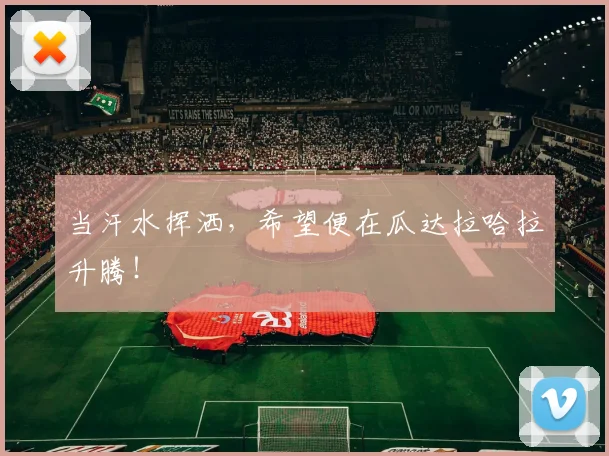 当汗水挥洒，希望便在瓜达拉哈拉升腾！